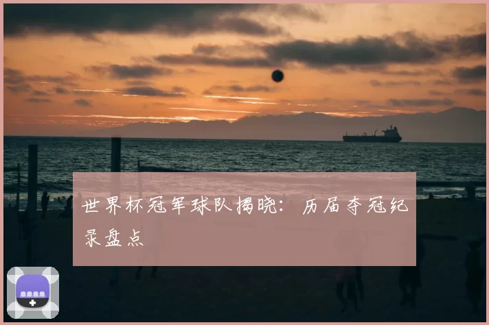 世界杯冠军球队揭晓:历届夺冠纪录盘点
