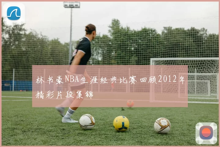 林书豪NBA生涯经典比赛回顾2012年精彩片段集锦