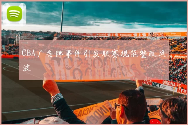 CBA广告牌事件引发联赛规范整改风波
