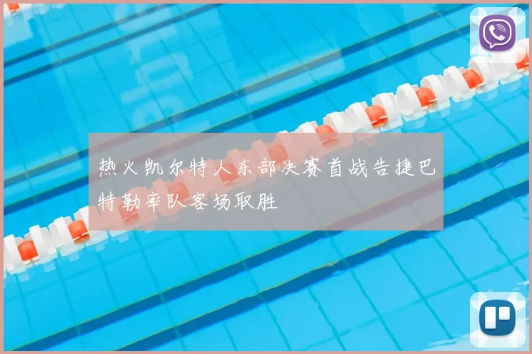 热火凯尔特人东部决赛首战告捷巴特勒率队客场取胜