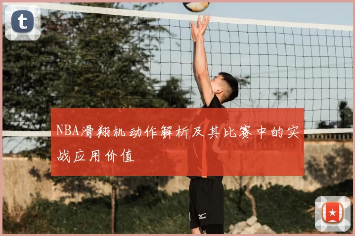 NBA滑翔机动作解析及其比赛中的实战应用价值