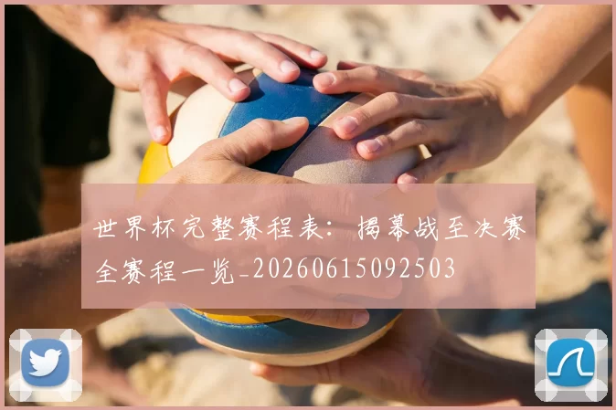世界杯完整赛程表：揭幕战至决赛全赛程一览_20260615092503