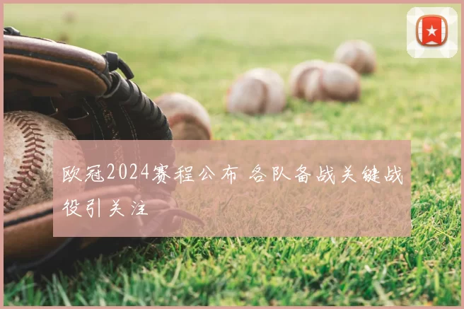 欧冠2024赛程公布 各队备战关键战役引关注