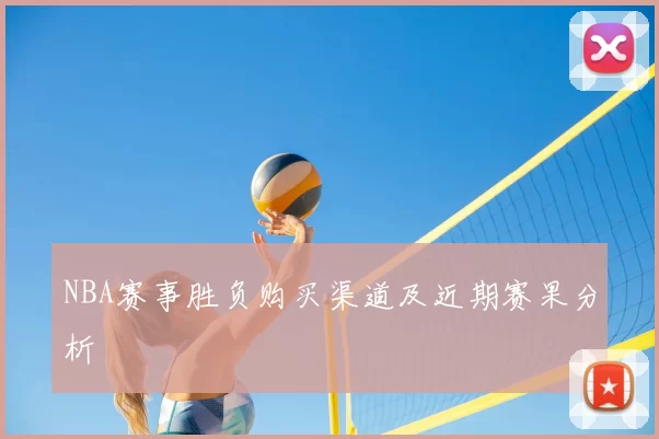 NBA赛事胜负购买渠道及近期赛果分析
