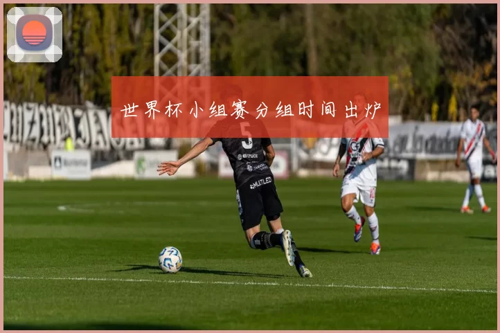世界杯小组赛分组时间出炉