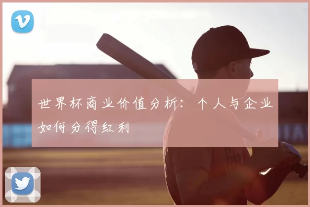 世界杯商业价值分析:个人与企业如何分得红利