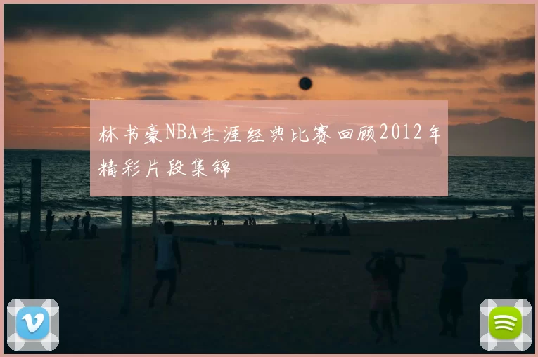 林书豪NBA生涯经典比赛回顾2012年精彩片段集锦
