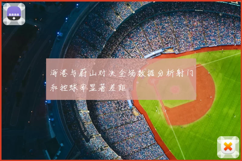 海港与蔚山对决全场数据分析射门和控球率显著差距