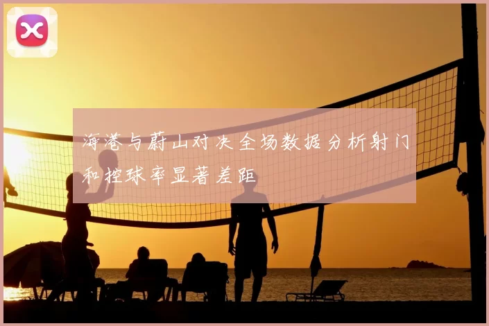 海港与蔚山对决全场数据分析射门和控球率显著差距