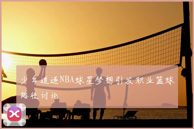 少年追逐NBA球星梦想引发职业篮球路径讨论