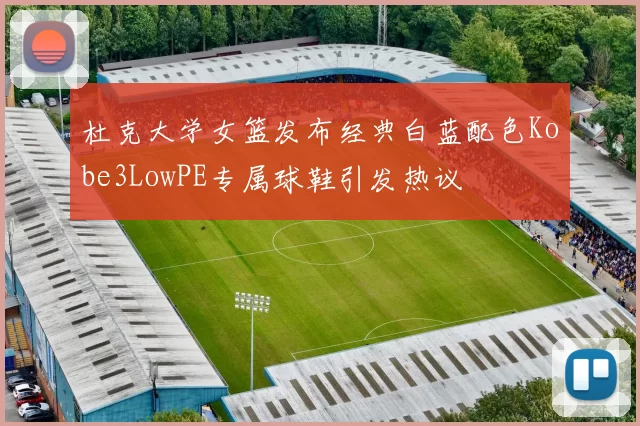 杜克大学女篮发布经典白蓝配色Kobe3LowPE专属球鞋引发热议