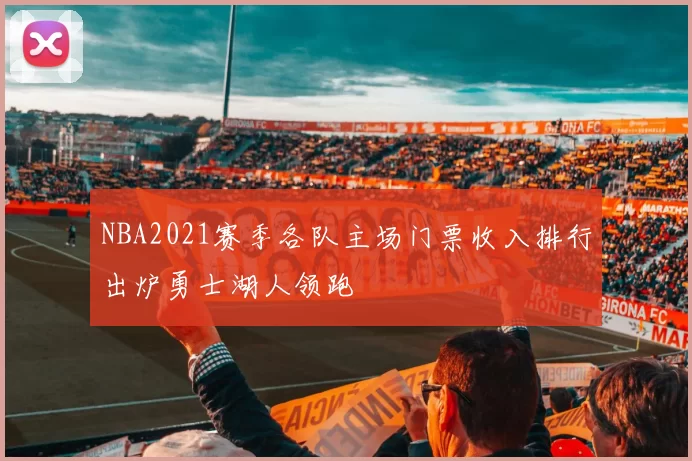 NBA2021赛季各队主场门票收入排行出炉勇士湖人领跑