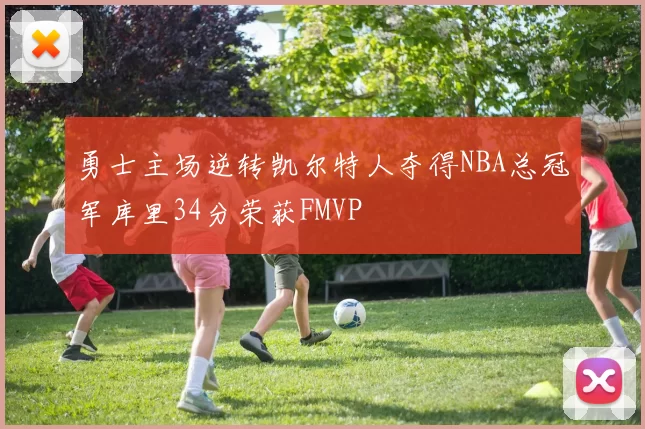 勇士主场逆转凯尔特人夺得NBA总冠军库里34分荣获FMVP