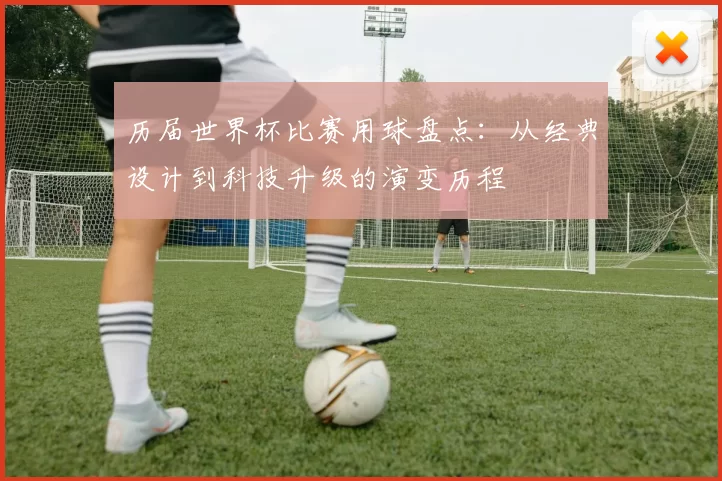 历届世界杯比赛用球盘点:从经典设计到科技升级的演变历程