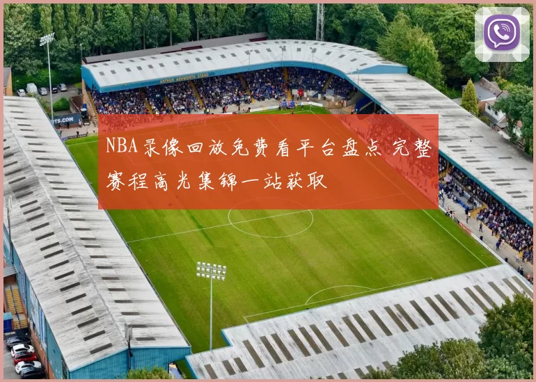 NBA录像回放免费看平台盘点 完整赛程高光集锦一站获取