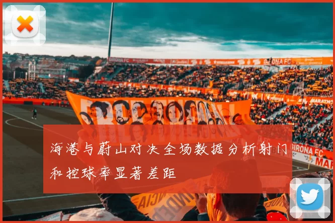 海港与蔚山对决全场数据分析射门和控球率显著差距