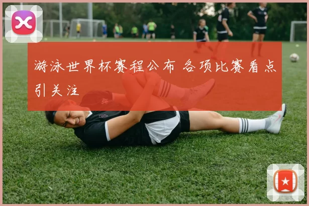 游泳世界杯赛程公布 各项比赛看点引关注