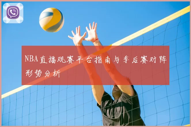 NBA直播观赛平台指南与季后赛对阵形势分析