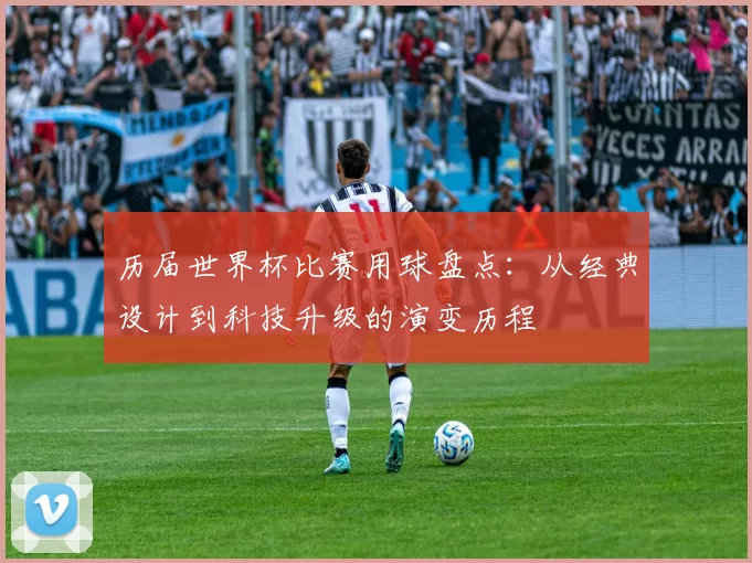 历届世界杯比赛用球盘点：从经典设计到科技升级的演变历程