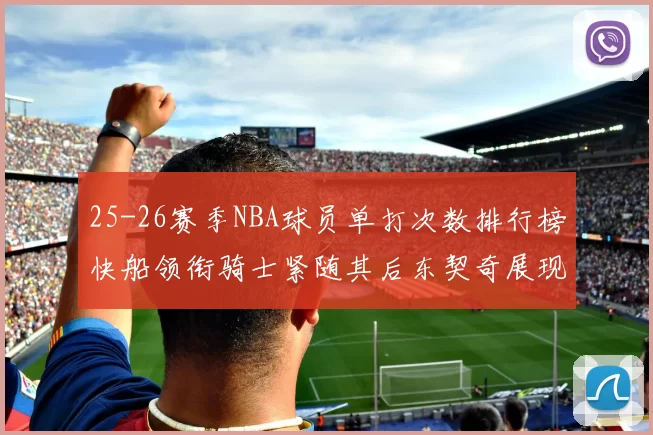 25-26赛季NBA球员单打次数排行榜快船领衔骑士紧随其后东契奇展现最高效率