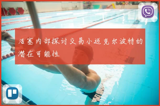 活塞内部探讨交易小迈克尔波特的潜在可能性