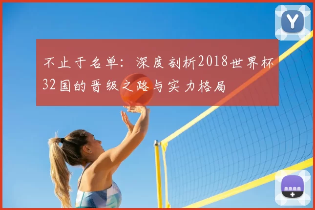 不止于名单:深度剖析2018世界杯32国的晋级之路与实力格局