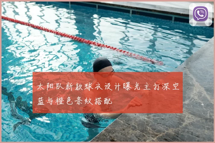 太阳队新款球衣设计曝光主打深空蓝与橙色条纹搭配