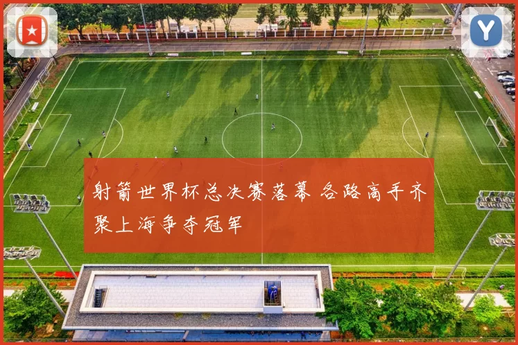 射箭世界杯总决赛落幕 各路高手齐聚上海争夺冠军