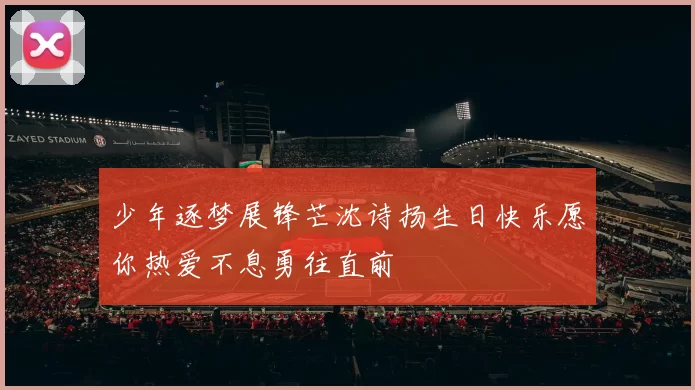 少年逐梦展锋芒沈诗扬生日快乐愿你热爱不息勇往直前