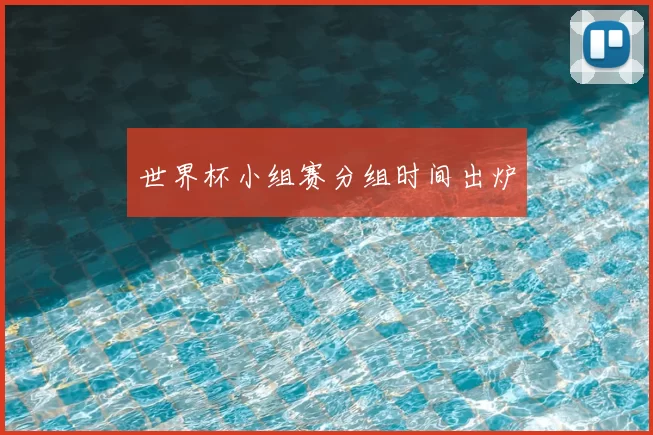 世界杯小组赛分组时间出炉