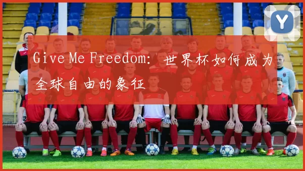 Give Me Freedom:世界杯如何成为全球自由的象征