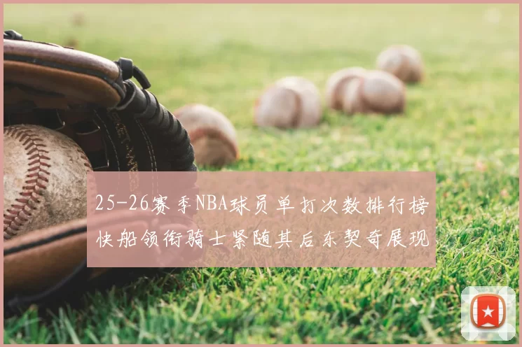 25-26赛季NBA球员单打次数排行榜快船领衔骑士紧随其后东契奇展现最高效率