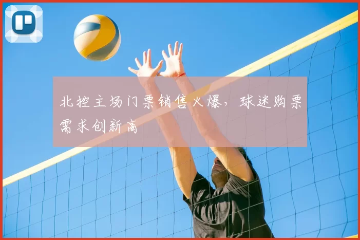 北控主场门票销售火爆,球迷购票需求创新高