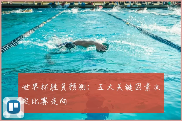 世界杯胜负预测：五大关键因素决定比赛走向