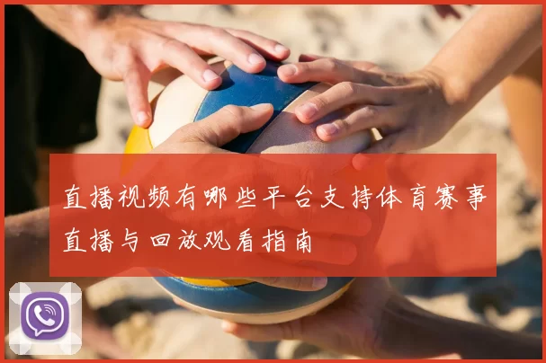 直播视频有哪些平台支持体育赛事直播与回放观看指南
