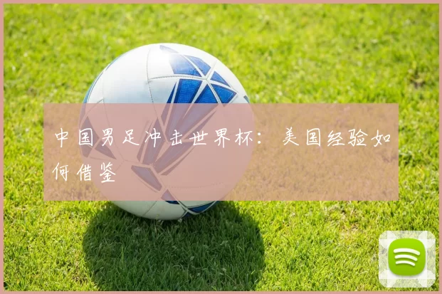 中国男足冲击世界杯:美国经验如何借鉴